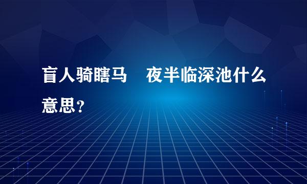 盲人骑瞎马 夜半临深池什么意思？