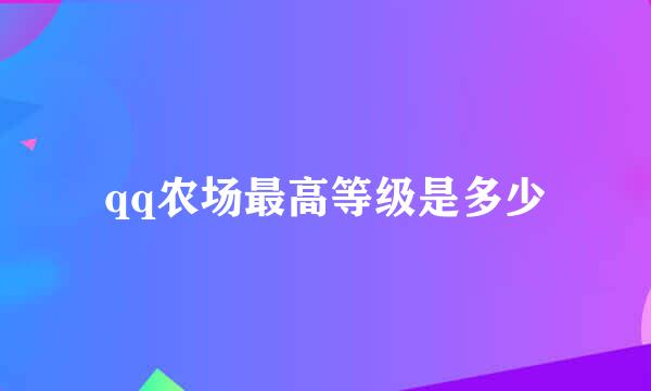 qq农场最高等级是多少