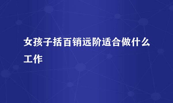 女孩子括百销远阶适合做什么工作