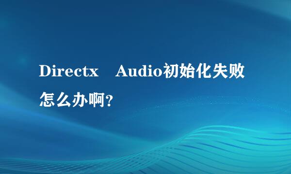 Directx Audio初始化失败怎么办啊？