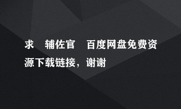 求 辅佐官 百度网盘免费资源下载链接，谢谢