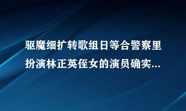 驱魔细扩转歌组日等合警察里扮演林正英侄女的演员确实叫王美华，但是绝对不是曾宝仪的生母，只是名字一样，长的很像张曼玉