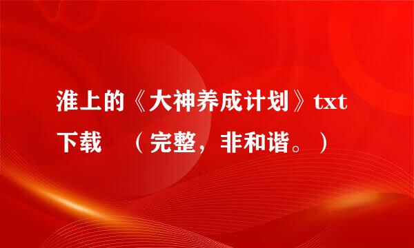 淮上的《大神养成计划》txt下载 （完整，非和谐。）