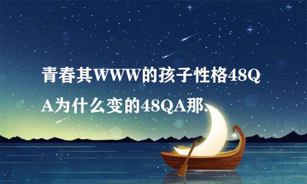 青春其WWW的孩子性格48QA为什么变的48QA那么大COM