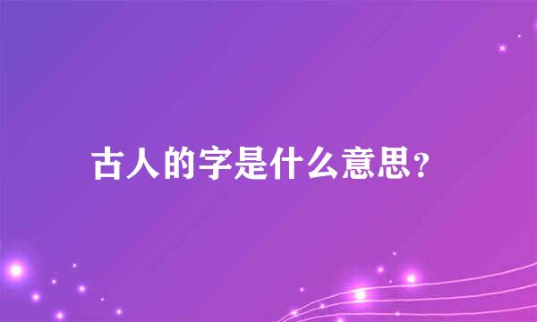 古人的字是什么意思？