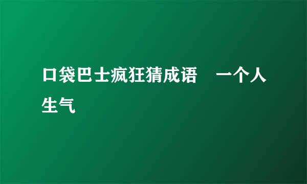 口袋巴士疯狂猜成语 一个人生气