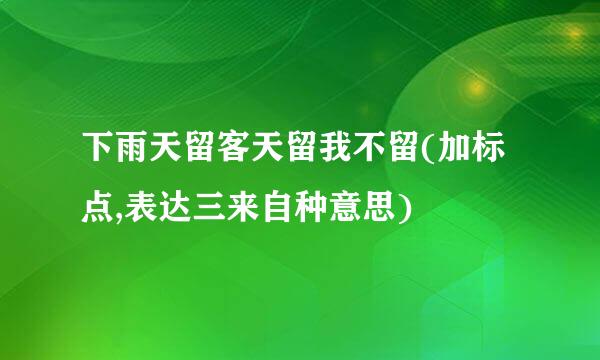 下雨天留客天留我不留(加标点,表达三来自种意思)