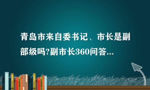 青岛市来自委书记、市长是副部级吗?副市长360问答是什么级别？正厅？副厅？