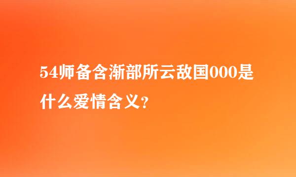 54师备含渐部所云敌国000是什么爱情含义？