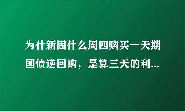 为什新固什么周四购买一天期国债逆回购，是算三天的利息，周五购买一天期国债逆回购，是算一天的利息？