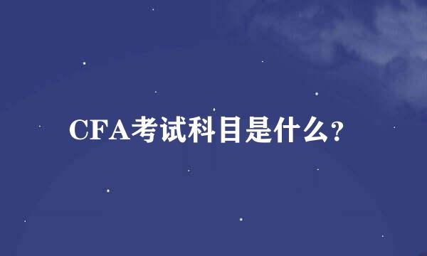 CFA考试科目是什么？