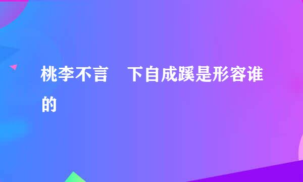 桃李不言 下自成蹊是形容谁的