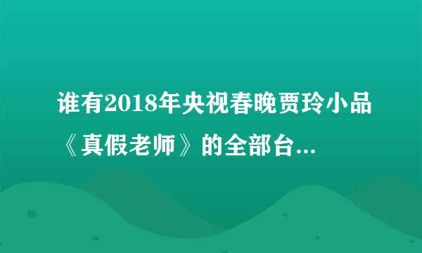 谁有2018年央视春晚贾玲小品《真假老师》的全部台词，私聊，有偿！