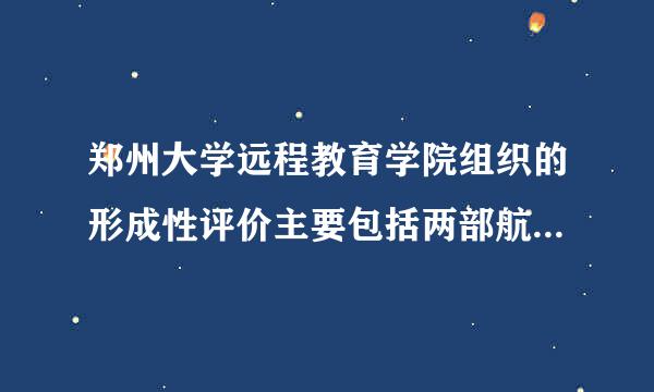 郑州大学远程教育学院组织的形成性评价主要包括两部航贵力单境随响分A、平时学习状态考核B、期末论文C、平时作业考核D、期末考试