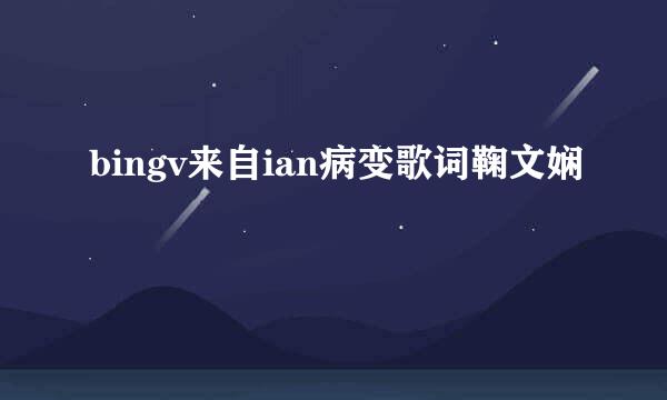 bingv来自ian病变歌词鞠文娴