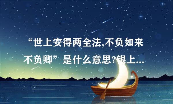 “世上安得两全法,不负如来不负卿”是什么意思?银上宜绍句用完盾历八般