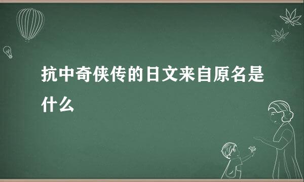 抗中奇侠传的日文来自原名是什么