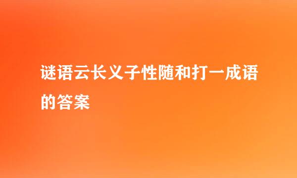 谜语云长义子性随和打一成语的答案