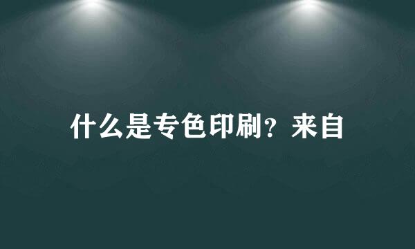 什么是专色印刷？来自