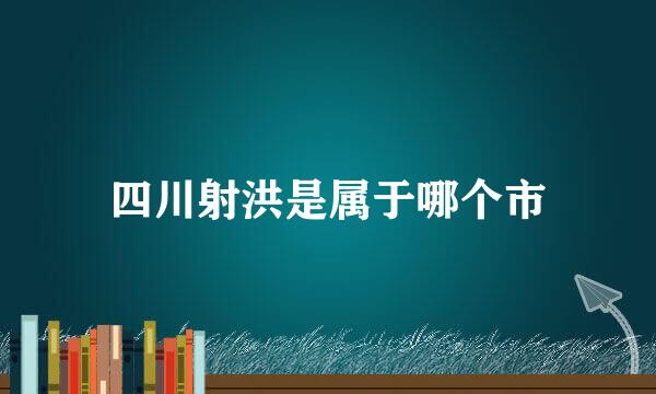 四川射洪是属于哪个市