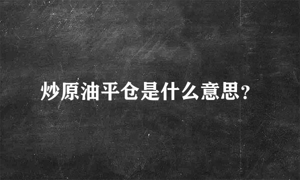 炒原油平仓是什么意思？