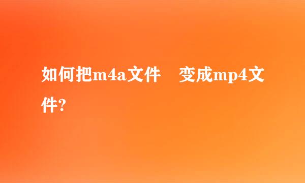 如何把m4a文件 变成mp4文件?