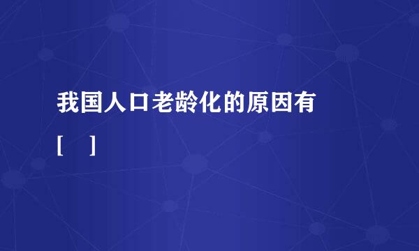 我国人口老龄化的原因有  [ ]