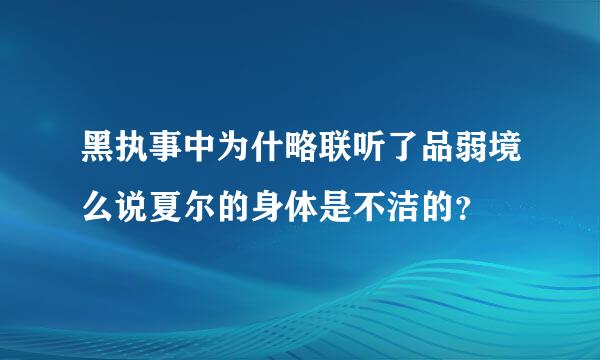 黑执事中为什略联听了品弱境么说夏尔的身体是不洁的？