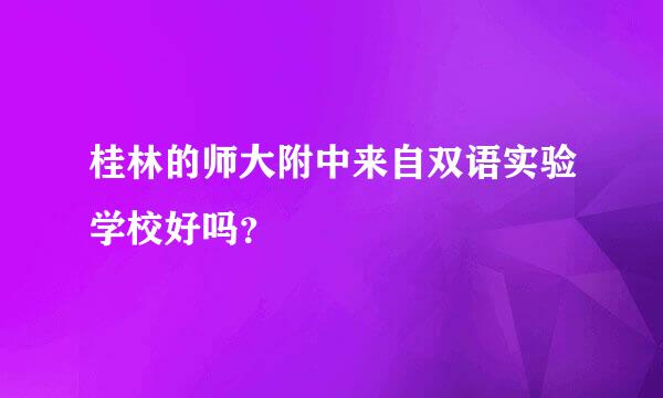 桂林的师大附中来自双语实验学校好吗？