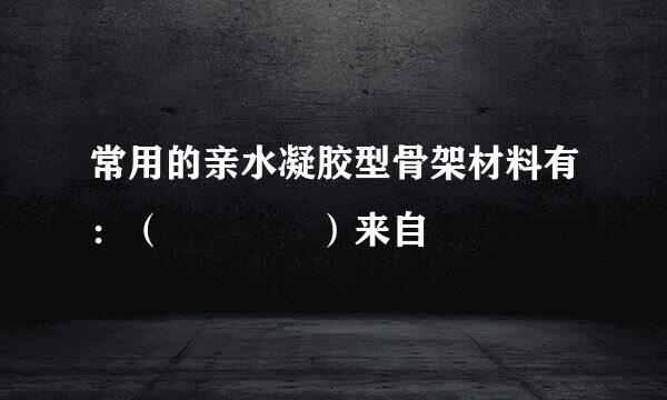 常用的亲水凝胶型骨架材料有：（    ）来自