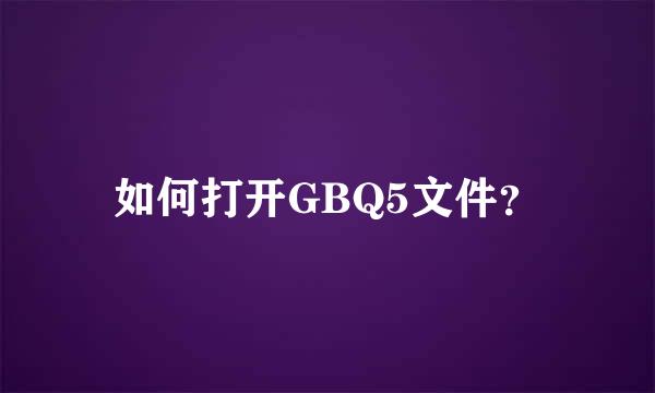 如何打开GBQ5文件？