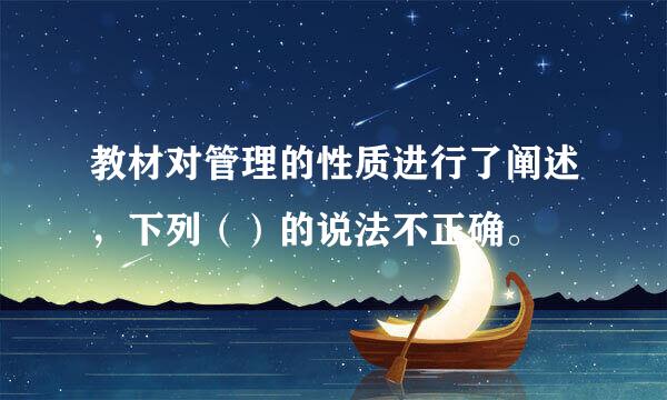 教材对管理的性质进行了阐述，下列（）的说法不正确。