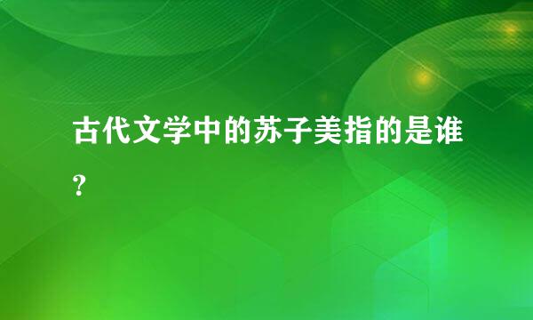 古代文学中的苏子美指的是谁？