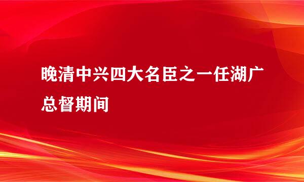 晚清中兴四大名臣之一任湖广总督期间