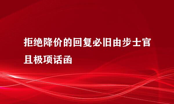 拒绝降价的回复必旧由步士官且极项话函