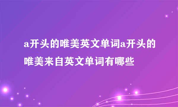 a开头的唯美英文单词a开头的唯美来自英文单词有哪些