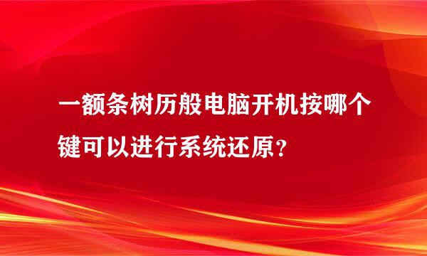 一额条树历般电脑开机按哪个键可以进行系统还原？