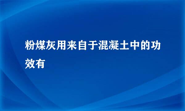 粉煤灰用来自于混凝土中的功效有