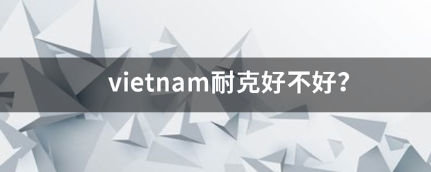 vietnam耐克好不好？