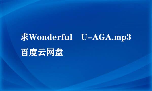 求Wonderful U-AGA.mp3百度云网盘