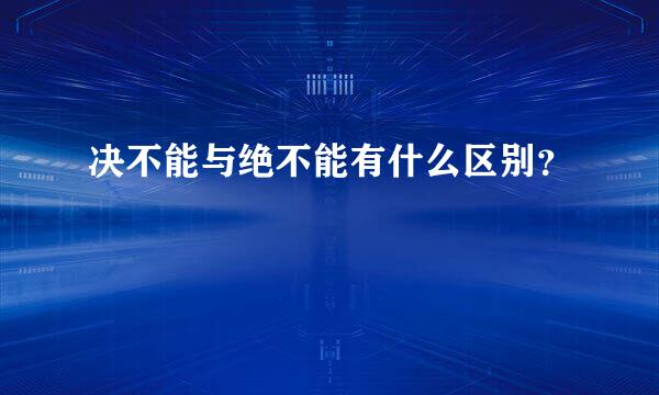 决不能与绝不能有什么区别？