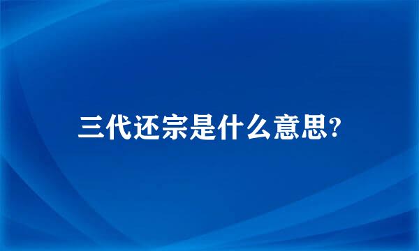 三代还宗是什么意思?