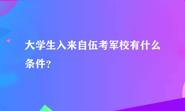 大学生入来自伍考军校有什么条件？