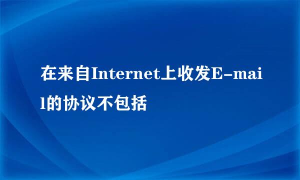 在来自Internet上收发E-mail的协议不包括