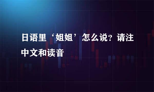 日语里‘姐姐’怎么说？请注中文和读音