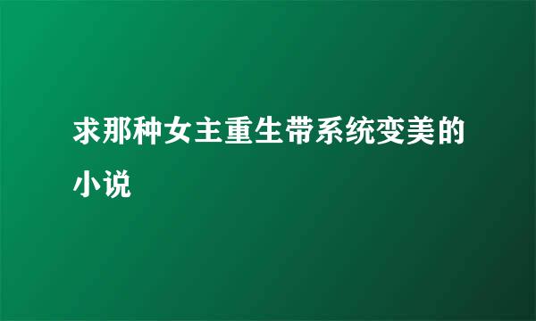 求那种女主重生带系统变美的小说