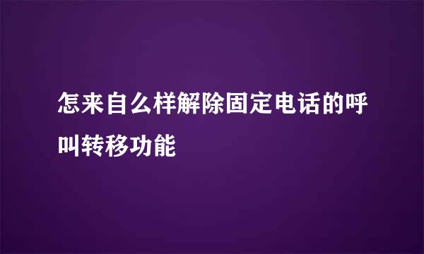 怎来自么样解除固定电话的呼叫转移功能