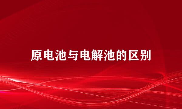 原电池与电解池的区别