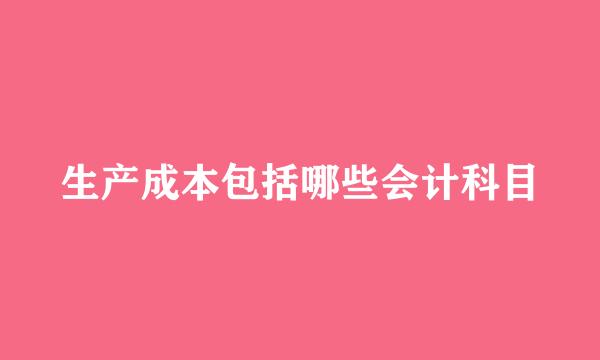 生产成本包括哪些会计科目