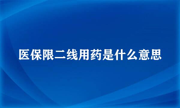 医保限二线用药是什么意思